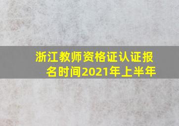 浙江教师资格证认证报名时间2021年上半年