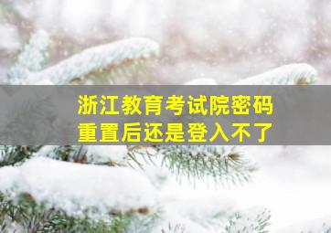 浙江教育考试院密码重置后还是登入不了