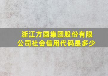 浙江方圆集团股份有限公司社会信用代码是多少