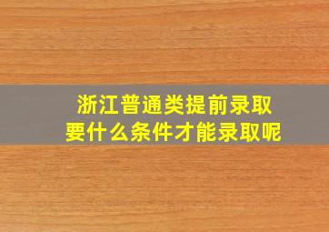 浙江普通类提前录取要什么条件才能录取呢