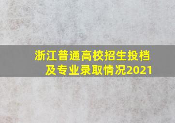 浙江普通高校招生投档及专业录取情况2021