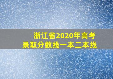 浙江省2020年高考录取分数线一本二本线