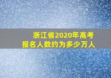 浙江省2020年高考报名人数约为多少万人