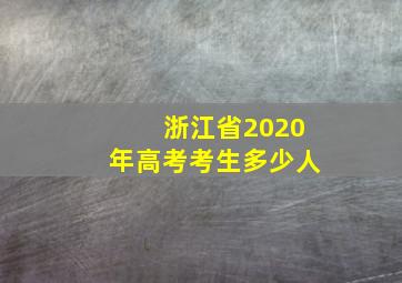 浙江省2020年高考考生多少人