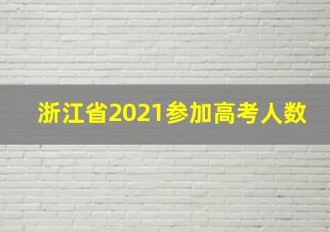 浙江省2021参加高考人数