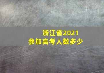 浙江省2021参加高考人数多少