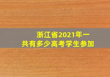 浙江省2021年一共有多少高考学生参加