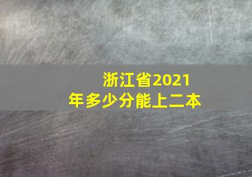 浙江省2021年多少分能上二本