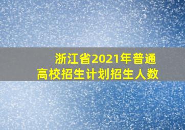 浙江省2021年普通高校招生计划招生人数