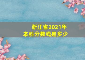 浙江省2021年本科分数线是多少