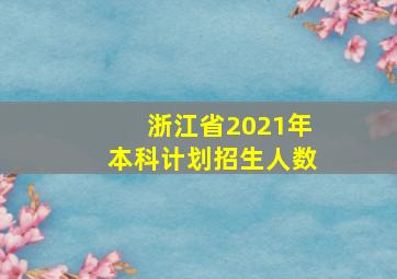 浙江省2021年本科计划招生人数