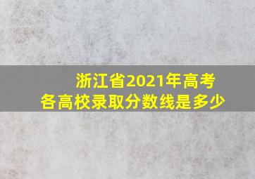 浙江省2021年高考各高校录取分数线是多少