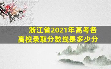 浙江省2021年高考各高校录取分数线是多少分