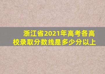 浙江省2021年高考各高校录取分数线是多少分以上