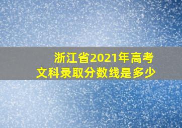 浙江省2021年高考文科录取分数线是多少