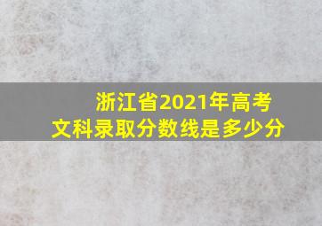 浙江省2021年高考文科录取分数线是多少分