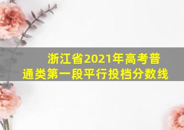 浙江省2021年高考普通类第一段平行投档分数线