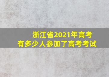 浙江省2021年高考有多少人参加了高考考试