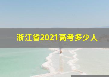 浙江省2021高考多少人