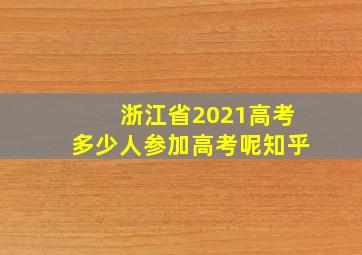 浙江省2021高考多少人参加高考呢知乎