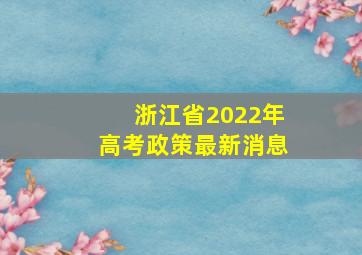 浙江省2022年高考政策最新消息