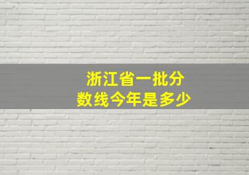 浙江省一批分数线今年是多少