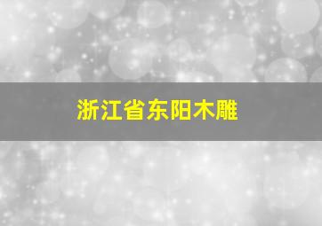 浙江省东阳木雕