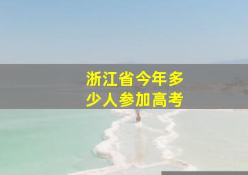 浙江省今年多少人参加高考