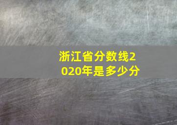 浙江省分数线2020年是多少分