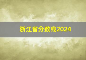 浙江省分数线2024