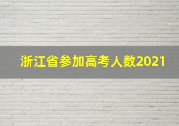 浙江省参加高考人数2021