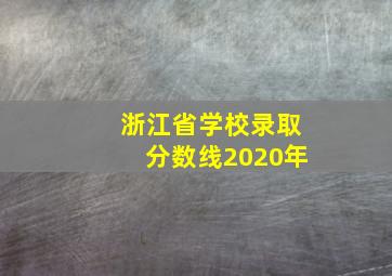 浙江省学校录取分数线2020年