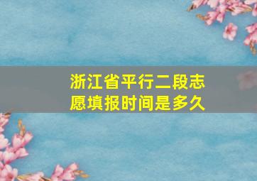 浙江省平行二段志愿填报时间是多久