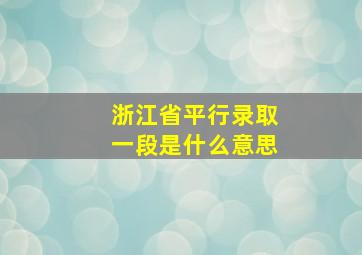 浙江省平行录取一段是什么意思