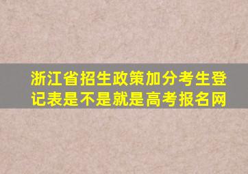 浙江省招生政策加分考生登记表是不是就是高考报名网