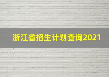 浙江省招生计划查询2021