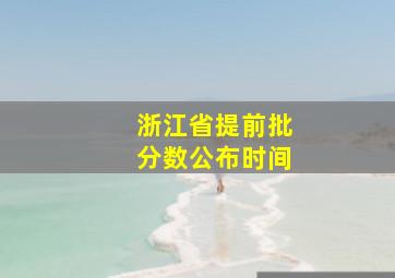 浙江省提前批分数公布时间