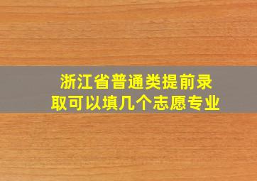 浙江省普通类提前录取可以填几个志愿专业