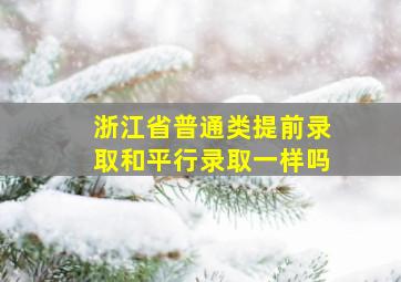 浙江省普通类提前录取和平行录取一样吗