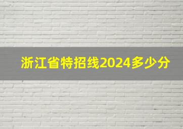 浙江省特招线2024多少分