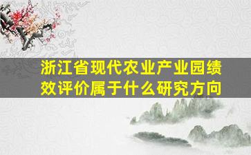 浙江省现代农业产业园绩效评价属于什么研究方向