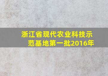 浙江省现代农业科技示范基地第一批2016年