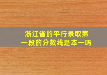 浙江省的平行录取第一段的分数线是本一吗