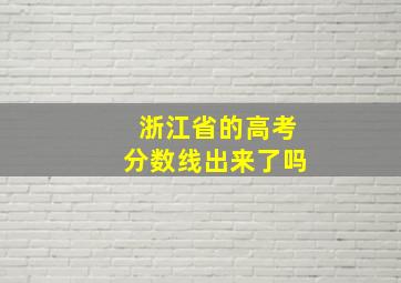 浙江省的高考分数线出来了吗