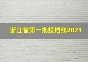 浙江省第一批投档线2023