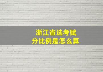 浙江省选考赋分比例是怎么算