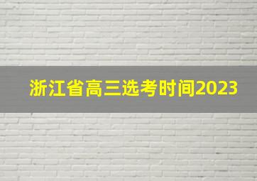 浙江省高三选考时间2023