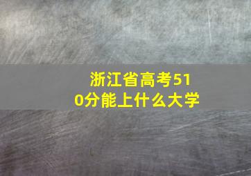 浙江省高考510分能上什么大学