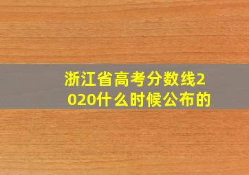 浙江省高考分数线2020什么时候公布的