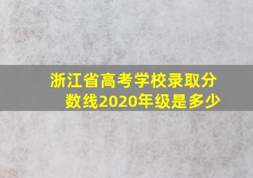 浙江省高考学校录取分数线2020年级是多少